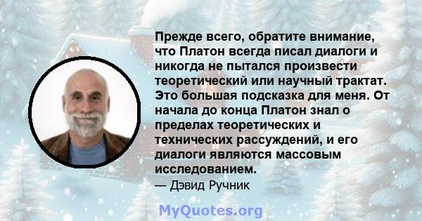 Прежде всего, обратите внимание, что Платон всегда писал диалоги и никогда не пытался произвести теоретический или научный трактат. Это большая подсказка для меня. От начала до конца Платон знал о пределах теоретических 