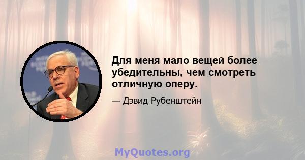 Для меня мало вещей более убедительны, чем смотреть отличную оперу.