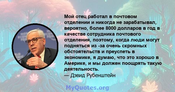 Мой отец работал в почтовом отделении и никогда не зарабатывал, вероятно, более 8000 долларов в год в качестве сотрудника почтового отделения, поэтому, когда люди могут подняться из -за очень скромных обстоятельств и