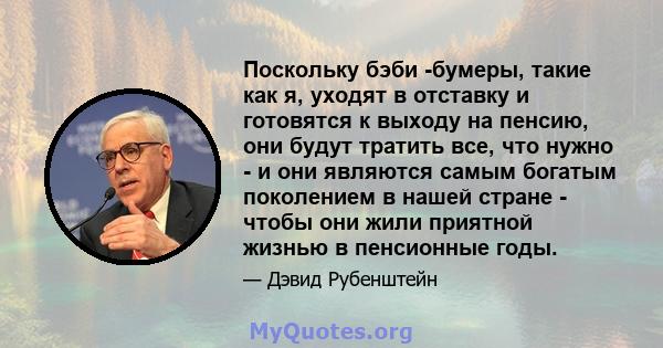 Поскольку бэби -бумеры, такие как я, уходят в отставку и готовятся к выходу на пенсию, они будут тратить все, что нужно - и они являются самым богатым поколением в нашей стране - чтобы они жили приятной жизнью в