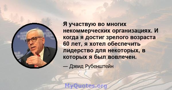 Я участвую во многих некоммерческих организациях. И когда я достиг зрелого возраста 60 лет, я хотел обеспечить лидерство для некоторых, в которых я был вовлечен.