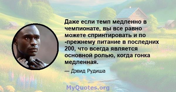 Даже если темп медленно в чемпионате, вы все равно можете спринтировать и по -прежнему питание в последних 200, что всегда является основной ролью, когда гонка медленная.