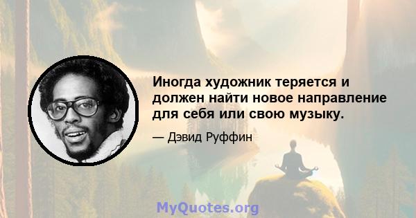 Иногда художник теряется и должен найти новое направление для себя или свою музыку.