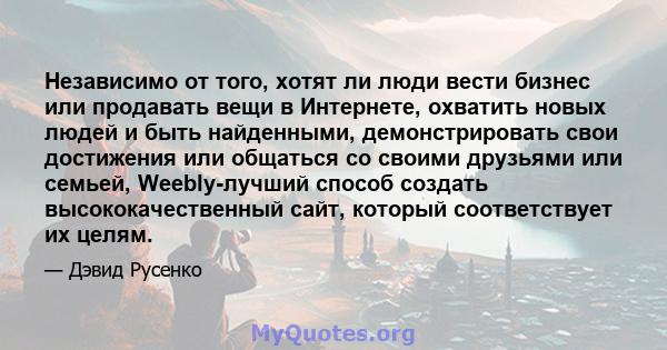 Независимо от того, хотят ли люди вести бизнес или продавать вещи в Интернете, охватить новых людей и быть найденными, демонстрировать свои достижения или общаться со своими друзьями или семьей, Weebly-лучший способ