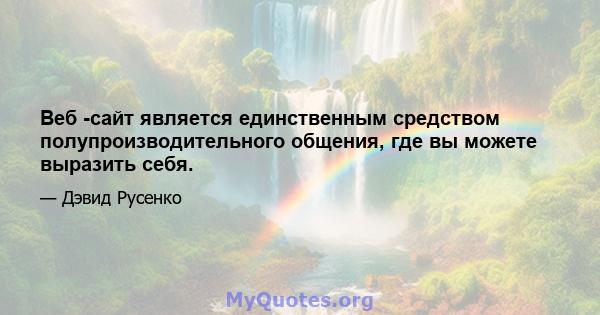 Веб -сайт является единственным средством полупроизводительного общения, где вы можете выразить себя.