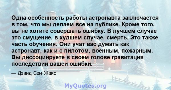 Одна особенность работы астронавта заключается в том, что мы делаем все на публике. Кроме того, вы не хотите совершать ошибку. В лучшем случае это смущение, в худшем случае, смерть. Это также часть обучения. Они учат