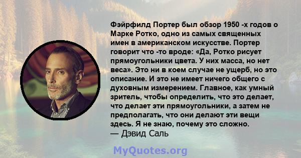 Фэйрфилд Портер был обзор 1950 -х годов о Марке Ротко, одно из самых священных имен в американском искусстве. Портер говорит что -то вроде: «Да, Ротко рисует прямоугольники цвета. У них масса, но нет веса». Это ни в