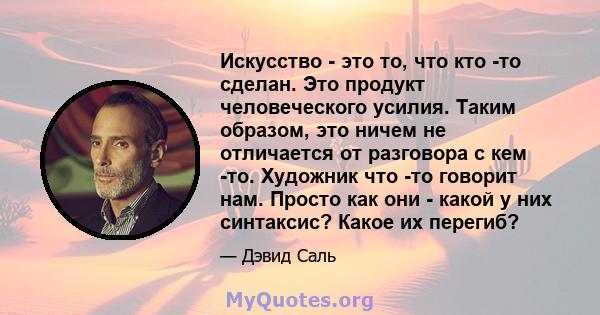 Искусство - это то, что кто -то сделан. Это продукт человеческого усилия. Таким образом, это ничем не отличается от разговора с кем -то. Художник что -то говорит нам. Просто как они - какой у них синтаксис? Какое их