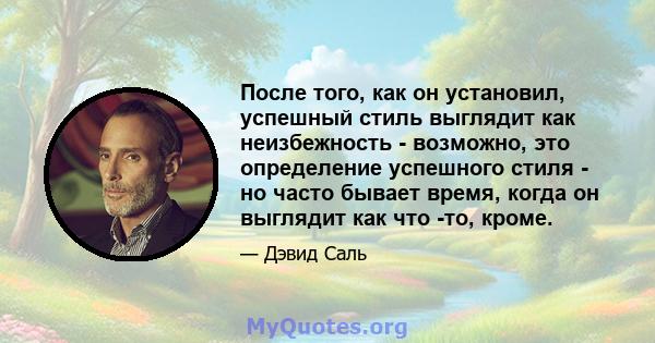 После того, как он установил, успешный стиль выглядит как неизбежность - возможно, это определение успешного стиля - но часто бывает время, когда он выглядит как что -то, кроме.