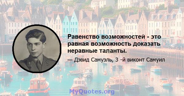 Равенство возможностей - это равная возможность доказать неравные таланты.