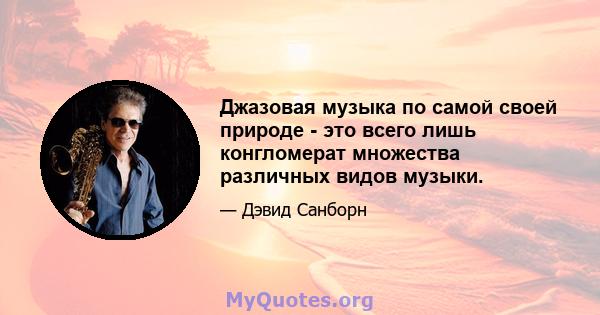 Джазовая музыка по самой своей природе - это всего лишь конгломерат множества различных видов музыки.