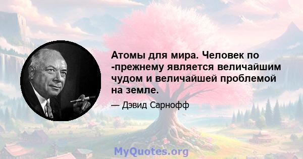 Атомы для мира. Человек по -прежнему является величайшим чудом и величайшей проблемой на земле.