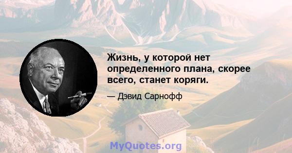 Жизнь, у которой нет определенного плана, скорее всего, станет коряги.