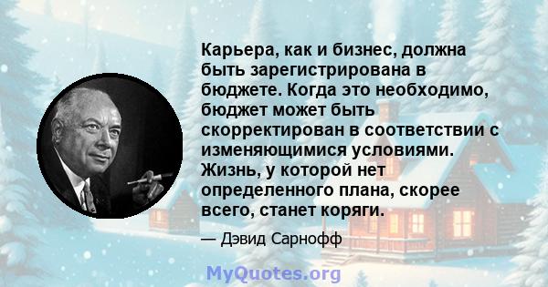 Карьера, как и бизнес, должна быть зарегистрирована в бюджете. Когда это необходимо, бюджет может быть скорректирован в соответствии с изменяющимися условиями. Жизнь, у которой нет определенного плана, скорее всего,