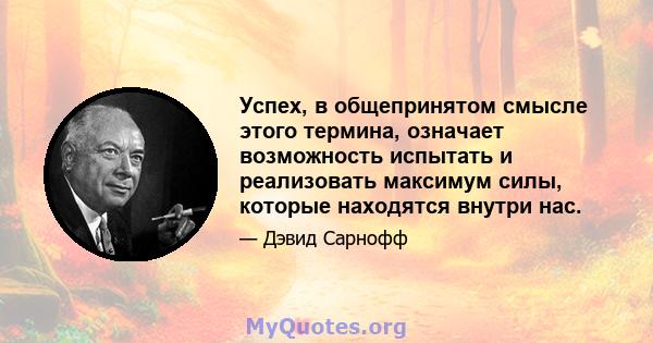 Успех, в общепринятом смысле этого термина, означает возможность испытать и реализовать максимум силы, которые находятся внутри нас.