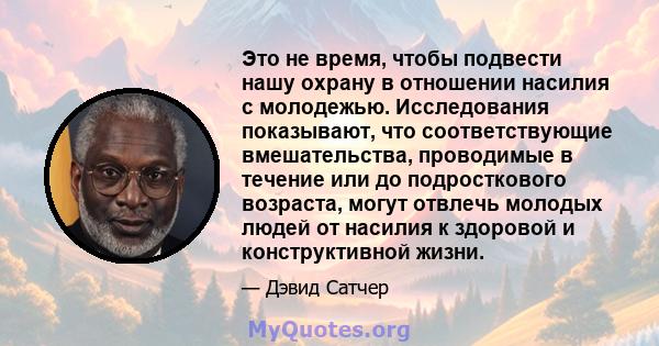 Это не время, чтобы подвести нашу охрану в отношении насилия с молодежью. Исследования показывают, что соответствующие вмешательства, проводимые в течение или до подросткового возраста, могут отвлечь молодых людей от