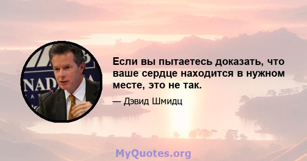 Если вы пытаетесь доказать, что ваше сердце находится в нужном месте, это не так.