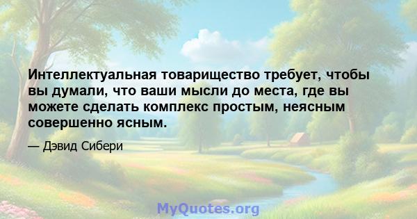 Интеллектуальная товарищество требует, чтобы вы думали, что ваши мысли до места, где вы можете сделать комплекс простым, неясным совершенно ясным.