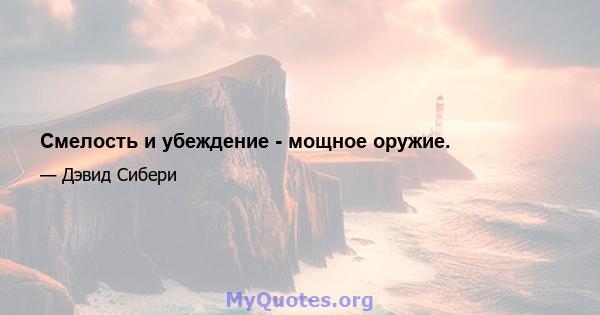 Смелость и убеждение - мощное оружие.