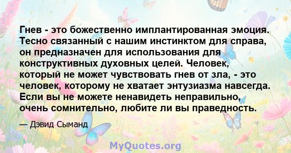 Гнев - это божественно имплантированная эмоция. Тесно связанный с нашим инстинктом для справа, он предназначен для использования для конструктивных духовных целей. Человек, который не может чувствовать гнев от зла, -