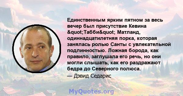 Единственным ярким пятном за весь вечер был присутствие Кевина "Табби" Матланд, одиннадцатилетняя порка, которая занялась ролью Санты с увлекательной подлинностью. Ложная борода, как правило, заглушала его