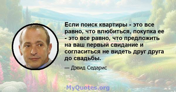 Если поиск квартиры - это все равно, что влюбиться, покупка ее - это все равно, что предложить на ваш первый свидание и согласиться не видеть друг друга до свадьбы.