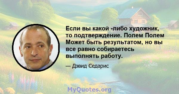 Если вы какой -либо художник, то подтверждение. Полем Полем Может быть результатом, но вы все равно собираетесь выполнять работу.