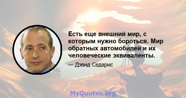 Есть еще внешний мир, с которым нужно бороться. Мир обратных автомобилей и их человеческие эквиваленты.