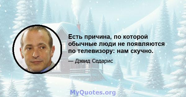 Есть причина, по которой обычные люди не появляются по телевизору: нам скучно.