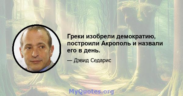 Греки изобрели демократию, построили Акрополь и назвали его в день.