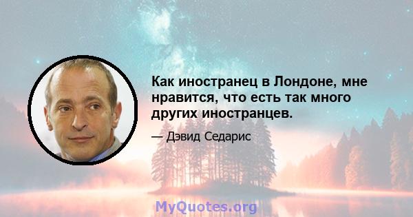 Как иностранец в Лондоне, мне нравится, что есть так много других иностранцев.