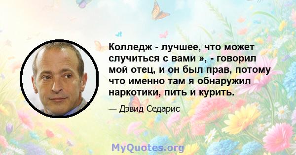 Колледж - лучшее, что может случиться с вами », - говорил мой отец, и он был прав, потому что именно там я обнаружил наркотики, пить и курить.