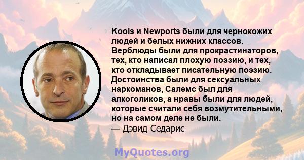 Kools и Newports были для чернокожих людей и белых нижних классов. Верблюды были для прокрастинаторов, тех, кто написал плохую поэзию, и тех, кто откладывает писательную поэзию. Достоинства были для сексуальных