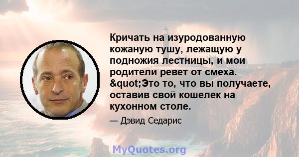 Кричать на изуродованную кожаную тушу, лежащую у подножия лестницы, и мои родители ревет от смеха. "Это то, что вы получаете, оставив свой кошелек на кухонном столе.