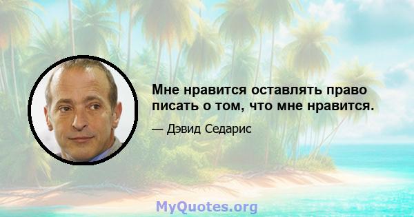 Мне нравится оставлять право писать о том, что мне нравится.