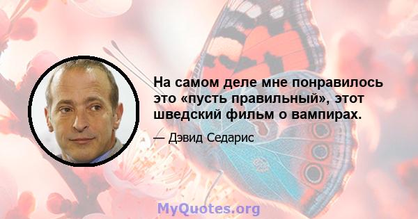 На самом деле мне понравилось это «пусть правильный», этот шведский фильм о вампирах.