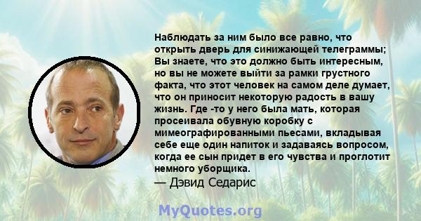 Наблюдать за ним было все равно, что открыть дверь для синижающей телеграммы; Вы знаете, что это должно быть интересным, но вы не можете выйти за рамки грустного факта, что этот человек на самом деле думает, что он