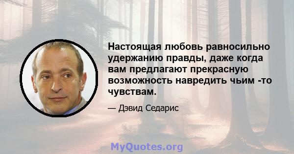 Настоящая любовь равносильно удержанию правды, даже когда вам предлагают прекрасную возможность навредить чьим -то чувствам.