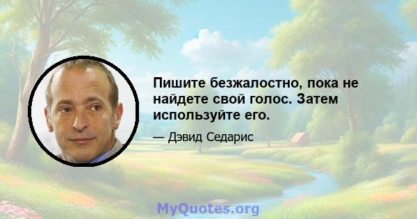 Пишите безжалостно, пока не найдете свой голос. Затем используйте его.