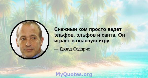 Снежный ком просто ведет эльфов, эльфов и санта. Он играет в опасную игру.