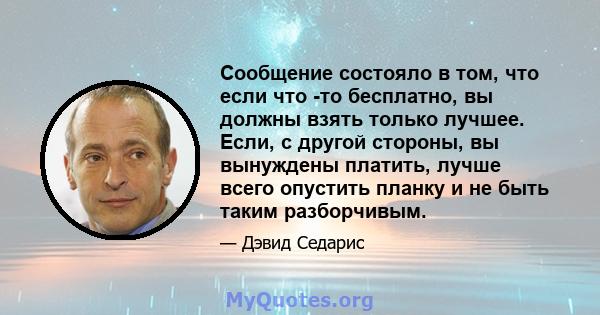 Сообщение состояло в том, что если что -то бесплатно, вы должны взять только лучшее. Если, с другой стороны, вы вынуждены платить, лучше всего опустить планку и не быть таким разборчивым.