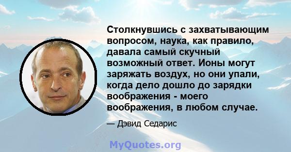 Столкнувшись с захватывающим вопросом, наука, как правило, давала самый скучный возможный ответ. Ионы могут заряжать воздух, но они упали, когда дело дошло до зарядки воображения - моего воображения, в любом случае.