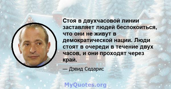 Стоя в двухчасовой линии заставляет людей беспокоиться, что они не живут в демократической нации. Люди стоят в очереди в течение двух часов, и они проходят через край.