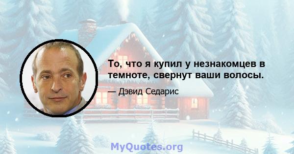 То, что я купил у незнакомцев в темноте, свернут ваши волосы.