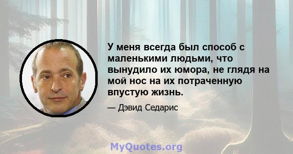 У меня всегда был способ с маленькими людьми, что вынудило их юмора, не глядя на мой нос на их потраченную впустую жизнь.