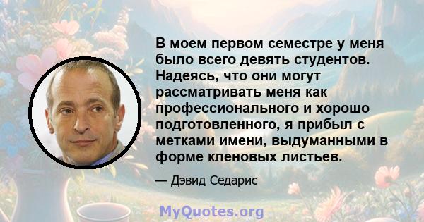 В моем первом семестре у меня было всего девять студентов. Надеясь, что они могут рассматривать меня как профессионального и хорошо подготовленного, я прибыл с метками имени, выдуманными в форме кленовых листьев.