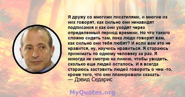 Я дружу со многими писателями, и многие из них говорят, как сильно они ненавидят подписания и как они уходят через определенный период времени. Но что такого сложно сидеть там, пока люди говорят вам, как сильно они тебя 