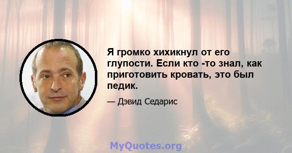 Я громко хихикнул от его глупости. Если кто -то знал, как приготовить кровать, это был педик.