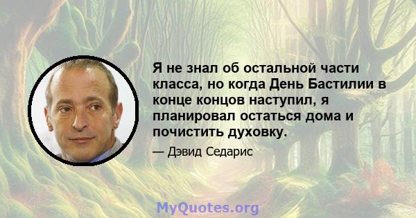 Я не знал об остальной части класса, но когда День Бастилии в конце концов наступил, я планировал остаться дома и почистить духовку.