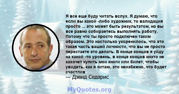 Я все еще буду читать вслух. Я думаю, что если вы какой -либо художник, то валидация просто ... это может быть результатом, но вы все равно собираетесь выполнять работу. Потому что ты просто подключен таким образом. Это 